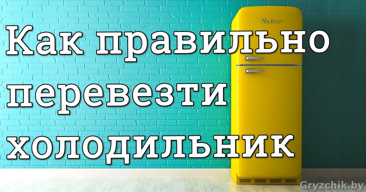 Как перевозить холодильник